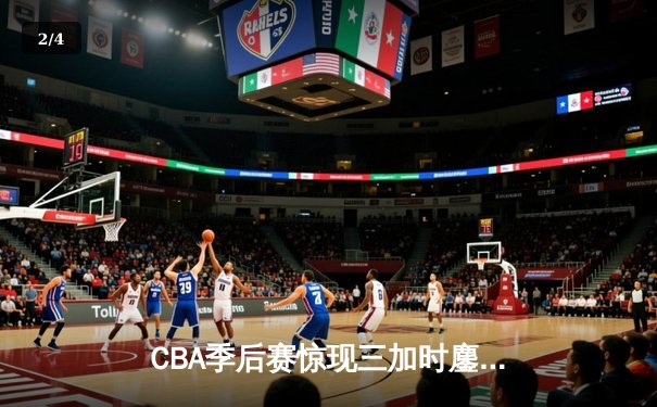 CBA季后赛惊现三加时鏖战 辽宁本钢逆转广东宏远夺赛点 - 2