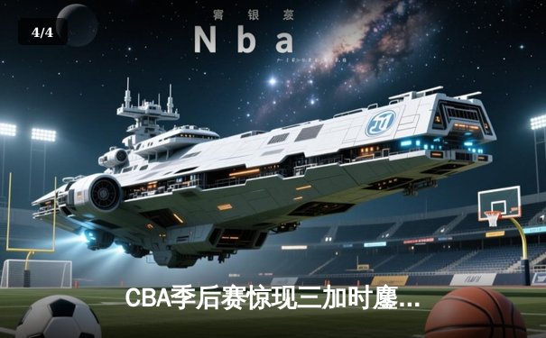 CBA季后赛惊现三加时鏖战 辽宁本钢逆转广东宏远夺赛点 - 4