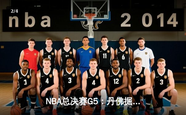 NBA总决赛G5：丹佛掘金主场加时险胜迈阿密热火，约基奇三双锁定赛点 - 2