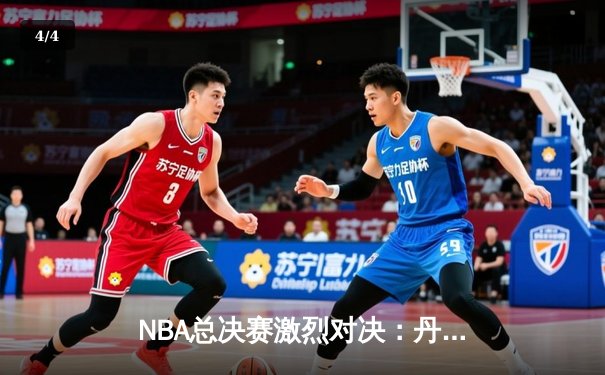 NBA总决赛激烈对决：丹佛掘金主场力克迈阿密热火，约基奇三双率队夺赛点 - 4