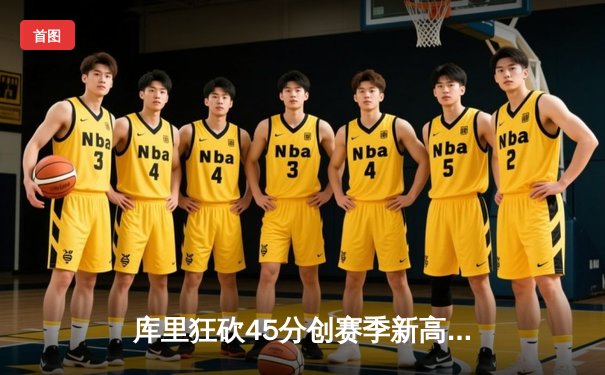 库里狂砍45分创赛季新高 勇士加时险胜凯尔特人延续主场不败