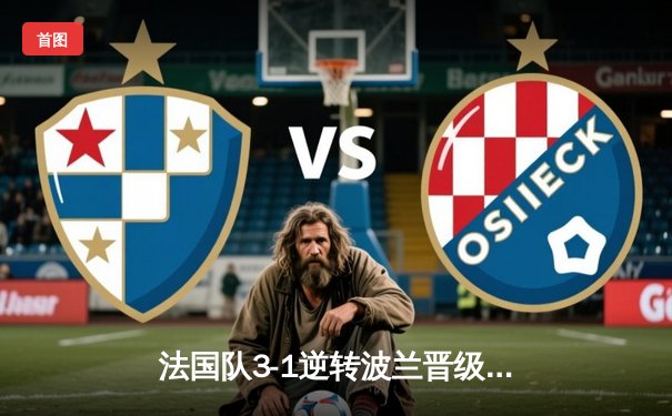 法国队3-1逆转波兰晋级欧洲杯八强 姆巴佩传射建功格列兹曼制胜