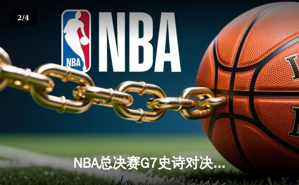 NBA总决赛G7史诗对决：凯尔特人险胜勇士获第18冠 塔图姆荣膺FMVP - 2