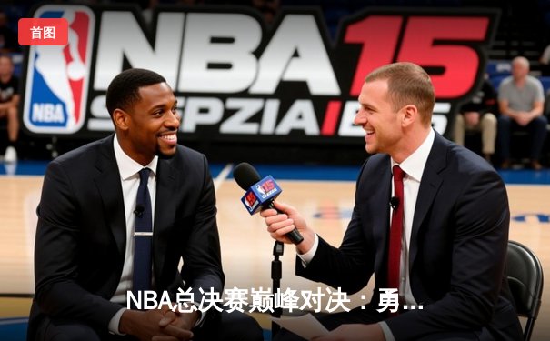 NBA总决赛巅峰对决：勇士险胜凯尔特人夺队史第八冠