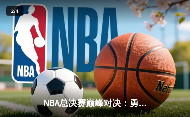 NBA总决赛巅峰对决：勇士险胜凯尔特人夺队史第八冠 - 2