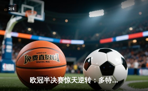 欧冠半决赛惊天逆转：多特蒙德4-3绝杀巴黎，老将罗伊斯传射建功 - 2