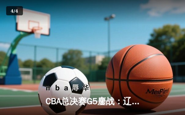 CBA总决赛G5鏖战：辽宁逆转广东夺队史第三冠，赵继伟荣膺FMVP - 4